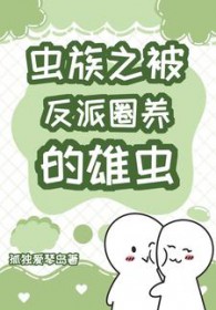 虫族之被反派圈养的雄虫虫族之被反派圈养的雄虫