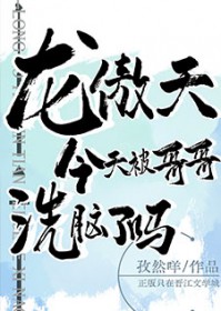 龙傲天今天被哥哥洗脑了吗龙傲天今天被哥哥洗脑了吗